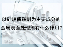 以硅烷偶联剂为主要成分的金属表面处理剂有什么作用？