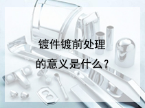镀件镀前处理的意义是什么？