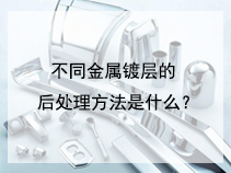不同金属镀层的后处理方法是什么？