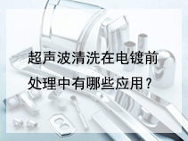 超声波清洗在电镀前处理中有哪些应用？