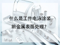 什么是工件电泳涂装前金属表面处理？