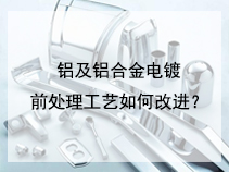 铝及铝合金电镀前处理工艺如何改进？