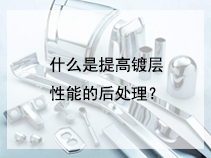 什么是提高镀层性能的后处理？