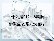 什么是C12-18脂肪醇聚氧乙烯(25)醚？