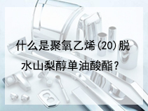 什么是聚氧乙烯(20)脱水山梨醇单油酸酯？