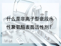 什么是非离子型嵌段水性聚氨酯表面活性剂？