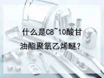 什么是C8~10酸甘油酯聚氧乙烯醚？