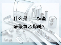 什么是十二烷基酚聚氧乙烯醚？