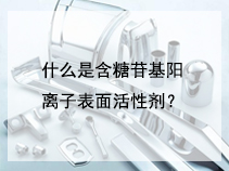什么是含糖苷基阳离子表面活性剂？