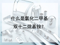 什么是氯化二甲基双十二烷基铵？