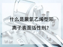 什么是聚氧乙烯型阳离子表面活性剂？