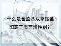 什么是含酯基双季铵盐阳离子表面活性剂？