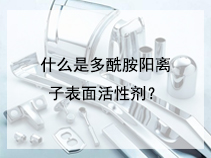 什么是多酰胺阳离子表面活性剂？