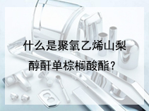 什么是聚氧乙烯山梨醇酐单棕榈酸酯？