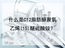 什么是C12脂肪醇聚氧乙烯(15)醚硫酸铵？