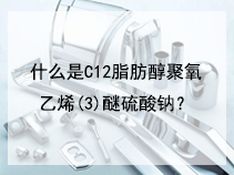 什么是C12脂肪醇聚氧乙烯(3)醚硫酸钠？