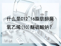 什么是C12~16脂肪醇聚氧乙烯(10)醚硫酸钠？