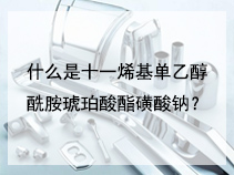 什么是十一烯基单乙醇酰胺琥珀酸酯磺酸钠？