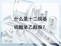 什么是十二烷基硫酸单乙醇胺？